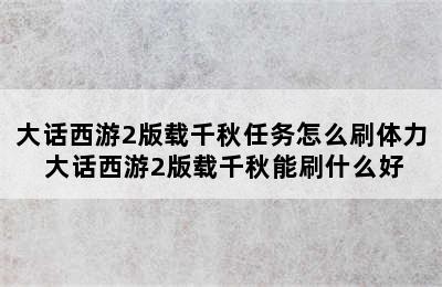 大话西游2版载千秋任务怎么刷体力 大话西游2版载千秋能刷什么好